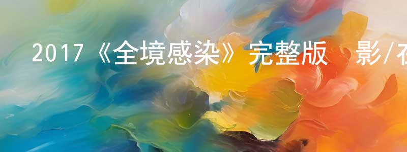蔡永龍發布2017《全境感染》完整版電影/在線觀看/百度云-美劇天堂